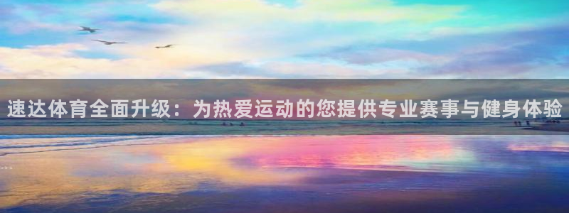 速达体育全面升级：为热爱运动的您提供专业赛事与健身体验