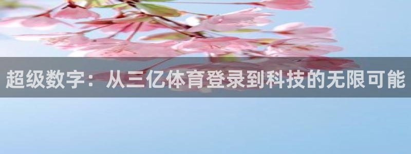 超级数字：从三亿体育登录到科技的无限可能